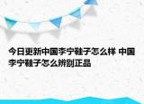 今日更新中國(guó)李寧鞋子怎么樣 中國(guó)李寧鞋子怎么辨別正品