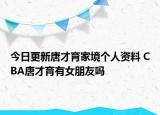 今日更新唐才育家境個(gè)人資料 CBA唐才育有女朋友嗎