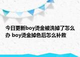 今日更新boy燙金被洗掉了怎么辦 boy燙金掉色后怎么補救