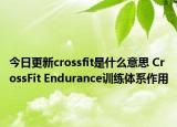 今日更新crossfit是什么意思 CrossFit Endurance訓(xùn)練體系作用