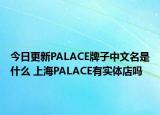 今日更新PALACE牌子中文名是什么 上海PALACE有實(shí)體店嗎