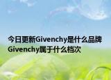 今日更新Givenchy是什么品牌 Givenchy屬于什么檔次