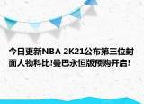 今日更新NBA 2K21公布第三位封面人物科比!曼巴永恒版預(yù)購開啟!