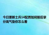 今日更新士兵14配置如何前后掌分離氣墊你怎么看