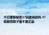 今日更新耐克37碼是真的嗎 37碼耐克鞋子是不是正品