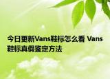 今日更新Vans鞋標(biāo)怎么看 Vans鞋標(biāo)真假鑒定方法