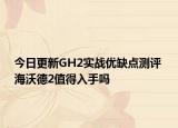 今日更新GH2實(shí)戰(zhàn)優(yōu)缺點(diǎn)測評 海沃德2值得入手嗎