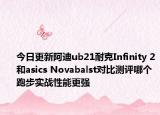 今日更新阿迪ub21耐克Infinity 2和asics Novabalst對比測評哪個跑步實戰(zhàn)性能更強