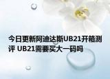 今日更新阿迪達(dá)斯UB21開(kāi)箱測(cè)評(píng) UB21需要買大一碼嗎