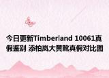 今日更新Timberland 10061真假鑒別 添柏嵐大黃靴真假對(duì)比圖