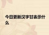 今日更新漢字甘表示什么