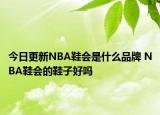 今日更新NBA鞋會(huì)是什么品牌 NBA鞋會(huì)的鞋子好嗎