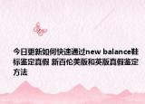 今日更新如何快速通過(guò)new balance鞋標(biāo)鑒定真假 新百倫美版和英版真假鑒定方法