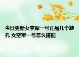 今日更新女空軍一號(hào)正品幾個(gè)鞋孔 女空軍一號(hào)怎么搭配