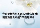 今日更新大可不必520什么梗 我愛你為什么不是521而是520