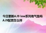 今日更新AJ9 low系列有氣墊嗎 AJ9配置怎么樣