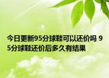 今日更新95分球鞋可以還價(jià)嗎 95分球鞋還價(jià)后多久有結(jié)果