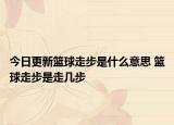 今日更新籃球走步是什么意思 籃球走步是走幾步