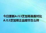 今日更新AJ13芝加哥真假對(duì)比 AJ13芝加哥正品細(xì)節(jié)怎么樣