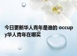 今日更新華人青年是誰的 occupy華人青年在哪買