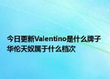 今日更新Valentino是什么牌子 華倫天奴屬于什么檔次