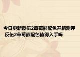 今日更新反伍2草莓熊配色開箱測(cè)評(píng) 反伍2草莓熊配色值得入手嗎