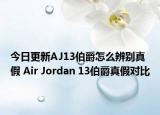 今日更新AJ13伯爵怎么辨別真假 Air Jordan 13伯爵真假對比