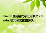 xmind試用模式可以用多久（xmind試用模式能用多久）