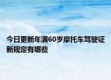 今日更新年滿(mǎn)60歲摩托車(chē)駕駛證新規(guī)定有哪些