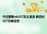 今日更新nb327怎么清洗 新百倫327為啥沒貨