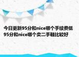 今日更新95分和nice哪個手續(xù)費低 95分和nice哪個賣二手鞋比較好