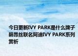 今日更新IVY PARK是什么牌子 碧昂絲聯(lián)名阿迪IVY PARK系列賞析