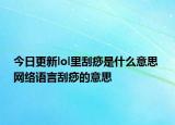 今日更新lol里刮痧是什么意思 網(wǎng)絡(luò)語(yǔ)言刮痧的意思