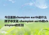 今日更新champion earth是什么牌子中文名 champion earth和champion的區(qū)別