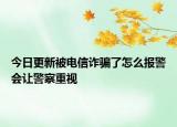 今日更新被電信詐騙了怎么報警會讓警察重視