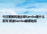今日更新阿迪達(dá)斯Samba是什么系列 阿迪Samba腳感如何
