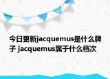 今日更新jacquemus是什么牌子 jacquemus屬于什么檔次