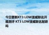 今日更新KT3 LOW漫威聯(lián)名開箱測評 KT3 LOW漫威聯(lián)名耐磨嗎