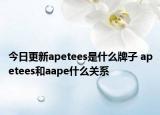 今日更新apetees是什么牌子 apetees和aape什么關(guān)系