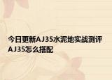 今日更新AJ35水泥地實(shí)戰(zhàn)測(cè)評(píng) AJ35怎么搭配