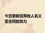 今日更新冒用他人名義簽合同的效力