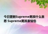 今日更新Supreme男孩什么意思 Supreme男孩表情包