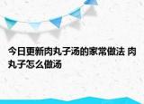 今日更新肉丸子湯的家常做法 肉丸子怎么做湯