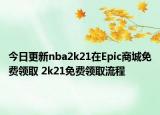 今日更新nba2k21在Epic商城免費領(lǐng)取 2k21免費領(lǐng)取流程