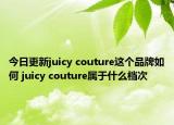 今日更新juicy couture這個(gè)品牌如何 juicy couture屬于什么檔次