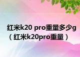 紅米k20 pro重量多少g（紅米k20pro重量）