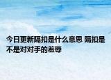 今日更新隔扣是什么意思 隔扣是不是對對手的羞辱