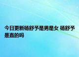 今日更新楊舒予是男是女 楊舒予是直的嗎