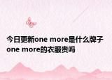 今日更新one more是什么牌子 one more的衣服貴嗎