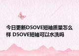 今日更新D5OVE短袖質(zhì)量怎么樣 D5OVE短袖可以水洗嗎